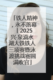 铁人精神，永不落幕丨2025兴·泉滴水湖大铁铁人三项赛暨泳渡挑战赛圆满收官