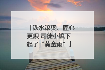 铁水滚烫、匠心更炽 司徒小镇下起了“黄金雨”