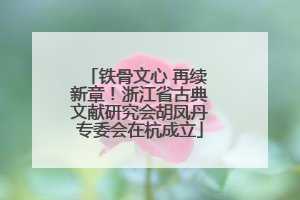 铁骨文心 再续新章！浙江省古典文献研究会胡凤丹专委会在杭成立