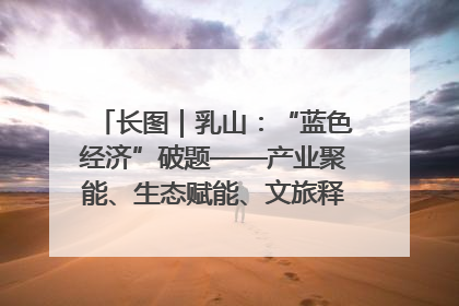 长图｜乳山：“蓝色经济”破题——产业聚能、生态赋能、文旅释能的协同路径