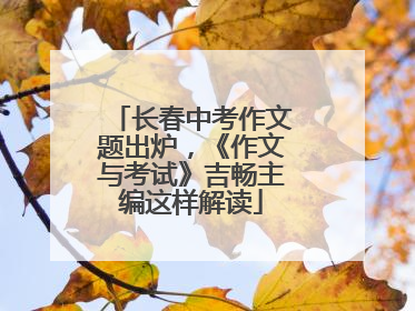 长春中考作文题出炉，《作文与考试》吉畅主编这样解读