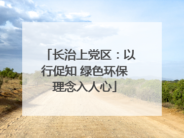 长治上党区：以行促知 绿色环保理念入人心