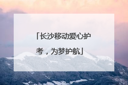 长沙移动爱心护考，为梦护航