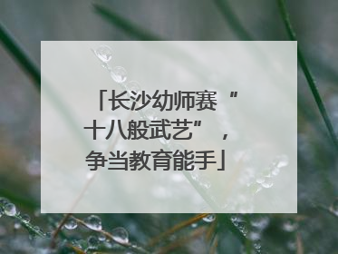 长沙幼师赛“十八般武艺”，争当教育能手