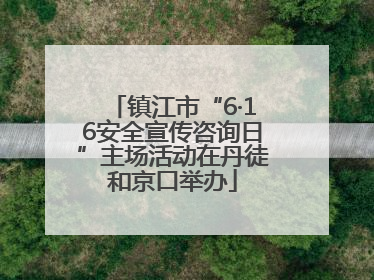 镇江市“6·16安全宣传咨询日”主场活动在丹徒和京口举办