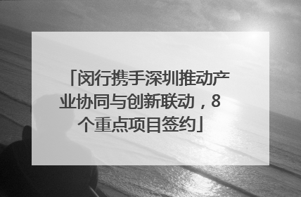 闵行携手深圳推动产业协同与创新联动，8个重点项目签约
