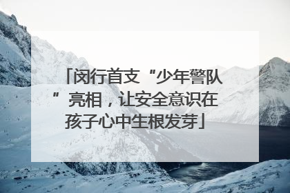 闵行首支“少年警队”亮相，让安全意识在孩子心中生根发芽