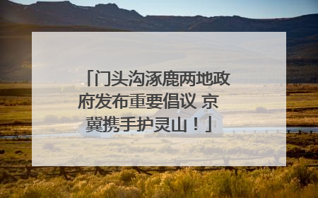门头沟涿鹿两地政府发布重要倡议 京冀携手护灵山！