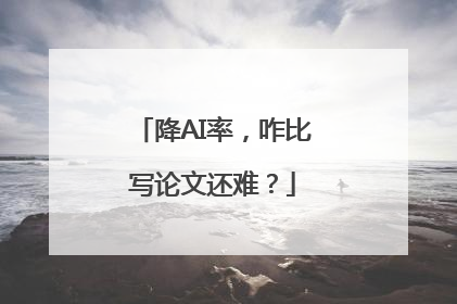 降AI率，咋比写论文还难？