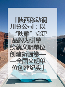 陕西移动铜川分公司：以“陕耀”党建品牌为引擎 绘就文明单位创建新画卷——全国文明单位创建纪实
