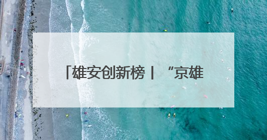 雄安创新榜丨“京雄资质互认+扩权赋能”政策助力疏解企业在雄安新区落地运营