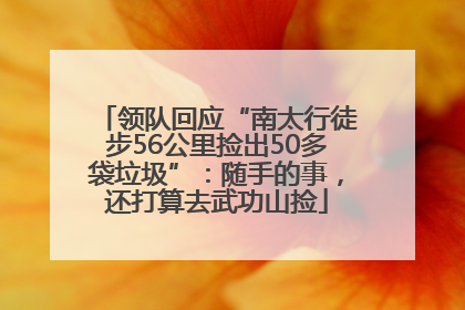 领队回应“南太行徒步56公里捡出50多袋垃圾”：随手的事，还打算去武功山捡