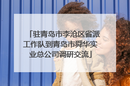 驻青岛市李沧区省派工作队到青岛市舜华实业总公司调研交流