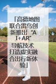 高德地图联合雷鸟创新推出“AI+AR”导航技术 打造虚实融合出行新体验