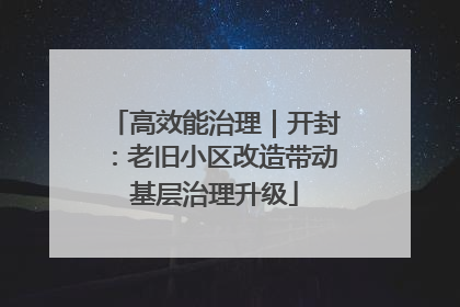 高效能治理｜开封：老旧小区改造带动基层治理升级