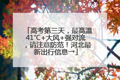 高考第三天，最高温41℃+大风+强对流，请注意防范！河北最新出行信息→