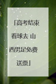 高考结束看球去 山西男足免费送票