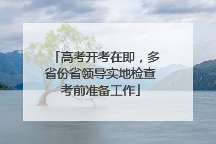高考开考在即，多省份省领导实地检查考前准备工作