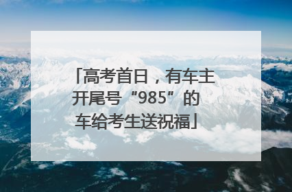 高考首日，有车主开尾号“985”的车给考生送祝福