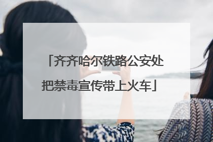 齐齐哈尔铁路公安处把禁毒宣传带上火车