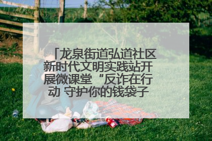 龙泉街道弘道社区新时代文明实践站开展微课堂“反诈在行动 守护你的钱袋子”反诈宣讲活动