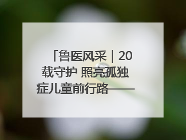 鲁医风采｜20载守护 照亮孤独症儿童前行路——记济宁市妇女儿童医院儿童康复中心主任、副主任技师赵淑珍