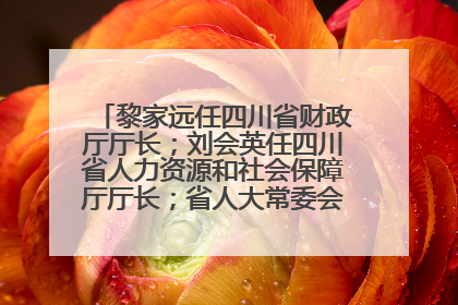 黎家远任四川省财政厅厅长；刘会英任四川省人力资源和社会保障厅厅长；省人大常委会任免一批干部