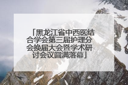 黑龙江省中西医结合学会第三届护理分会换届大会暨学术研讨会议圆满落幕