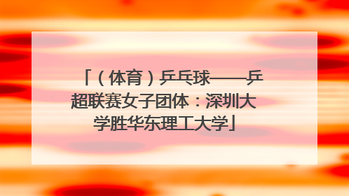 （体育）乒乓球——乒超联赛女子团体：深圳大学胜华东理工大学