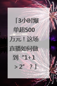 3小时爆单超500万元！这场直播如何做到“1+1＞2”？