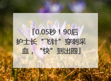 0.05秒！90后护士长“飞针”穿刺采血，“快”到出圈