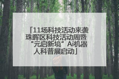 11场科技活动来袭 珠晖区科技活动周暨“元启新境”Ai机器人科普展启动