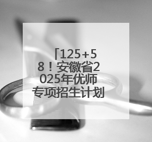 125+58！安徽省2025年优师专项招生计划公布