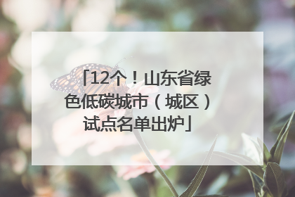 12个！山东省绿色低碳城市（城区）试点名单出炉