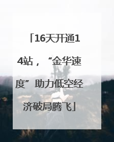 16天开通14站，“金华速度”助力低空经济破局腾飞