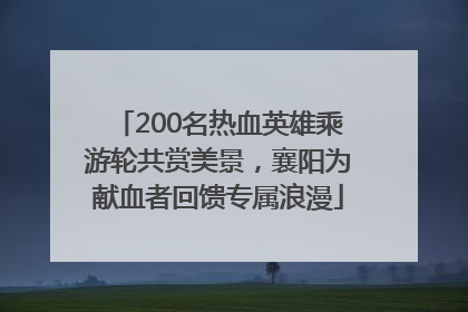 200名热血英雄乘游轮共赏美景，襄阳为献血者回馈专属浪漫