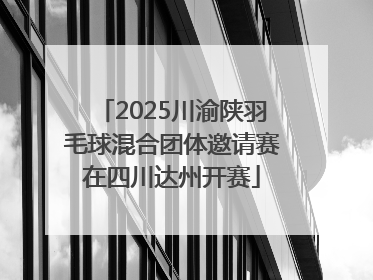 2025川渝陕羽毛球混合团体邀请赛在四川达州开赛