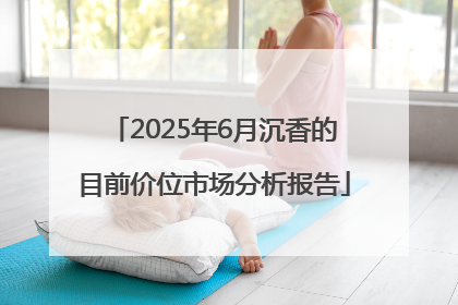 2025年6月沉香的目前价位市场分析报告