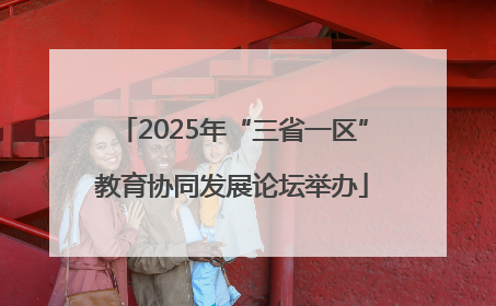 2025年“三省一区”教育协同发展论坛举办