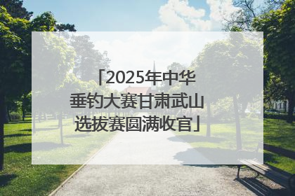 2025年中华垂钓大赛甘肃武山选拔赛圆满收官