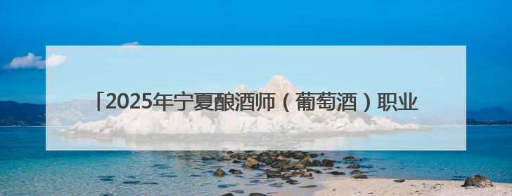 2025年宁夏酿酒师（葡萄酒）职业技能竞赛（全国邀请赛）在银川举办