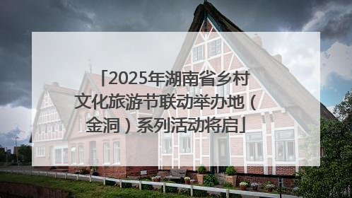 2025年湖南省乡村文化旅游节联动举办地（金洞）系列活动将启