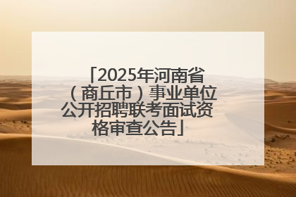 2025年河南省（商丘市）事业单位公开招聘联考面试资格审查公告