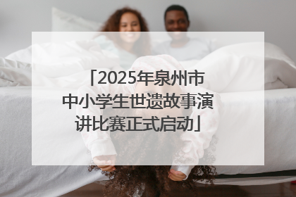 2025年泉州市中小学生世遗故事演讲比赛正式启动