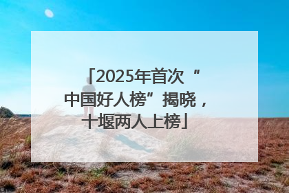 2025年首次“中国好人榜”揭晓，十堰两人上榜