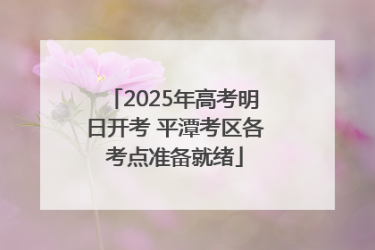 2025年高考明日开考 平潭考区各考点准备就绪