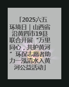 2025六五环境日｜山西省沿黄四市19县联合开展“万里同心，共护黄河”环保志愿者助力一泓清水入黄河公益活动