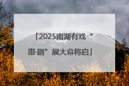 2025南湖有戏“惠·剧”展大幕将启