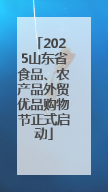 2025山东省食品、农产品外贸优品购物节正式启动