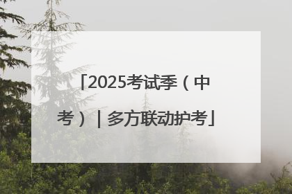 2025考试季（中考）｜多方联动护考